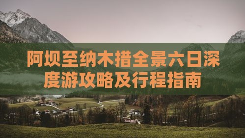 阿坝至纳木措全景六日深度游攻略及行程指南