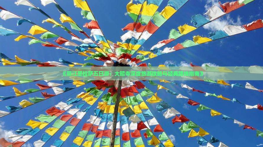 《丽江至拉萨五日游：大昭寺深度旅游攻略与经典路线指南》