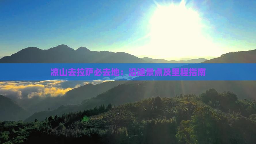 凉山去拉萨必去地：沿途景点及里程指南
