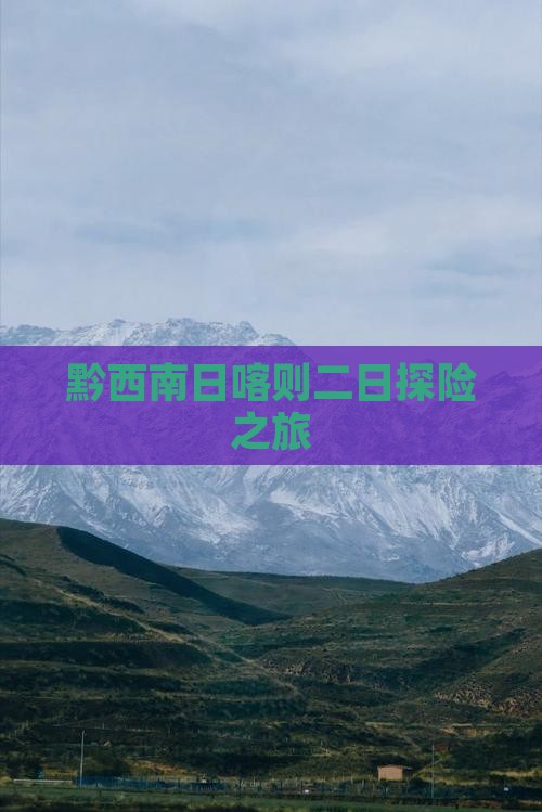 黔西南日喀则二日探险之旅