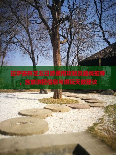 拉萨去林芝五日游费用攻略及路线推荐，含旅游团信息与游玩天数建议