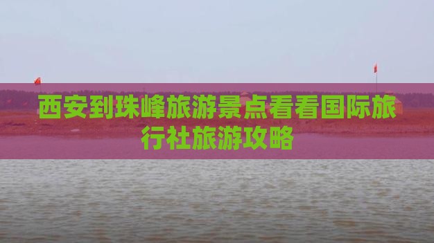 西安到珠峰旅游景点看看国际旅行社旅游攻略 西安到珠峰旅游景点看看国际旅行社旅游攻略