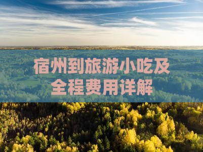 宿州到旅游小吃及全程费用详解