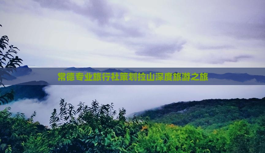 常德专业旅行社策划拉山深度旅游之旅