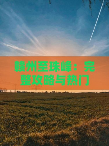 赣州至珠峰：完整攻略与热门景点一览