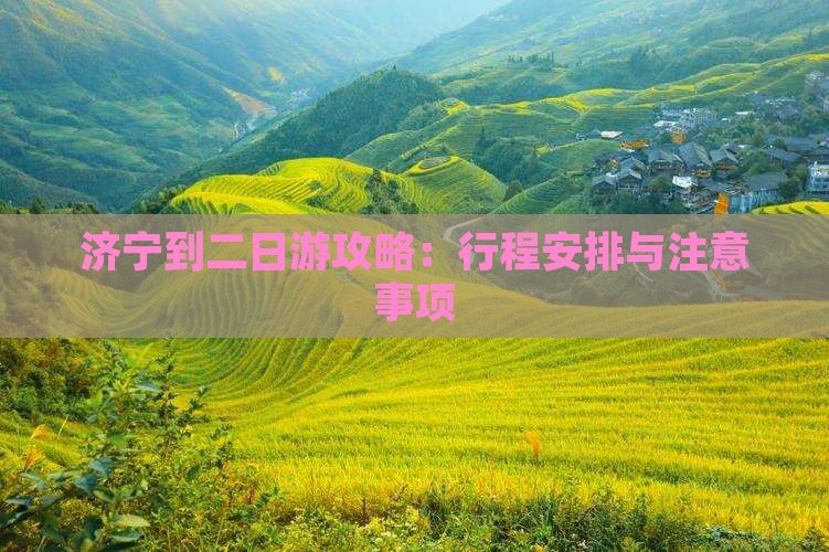 济宁到二日游攻略：行程安排与注意事项