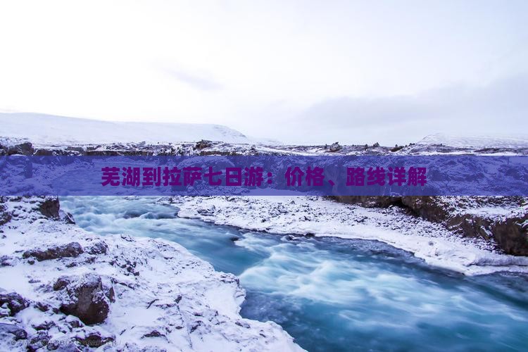 芜湖到拉萨七日游：价格、路线详解