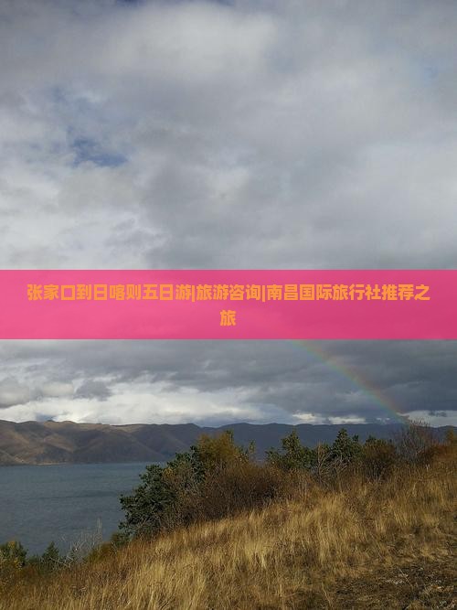 张家口到日喀则五日游|旅游咨询|南昌国际旅行社推荐之旅