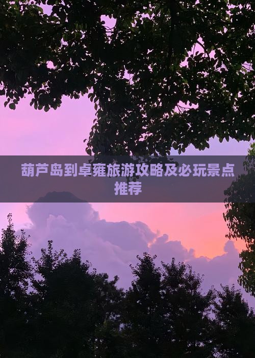 葫芦岛到卓雍旅游攻略及必玩景点推荐