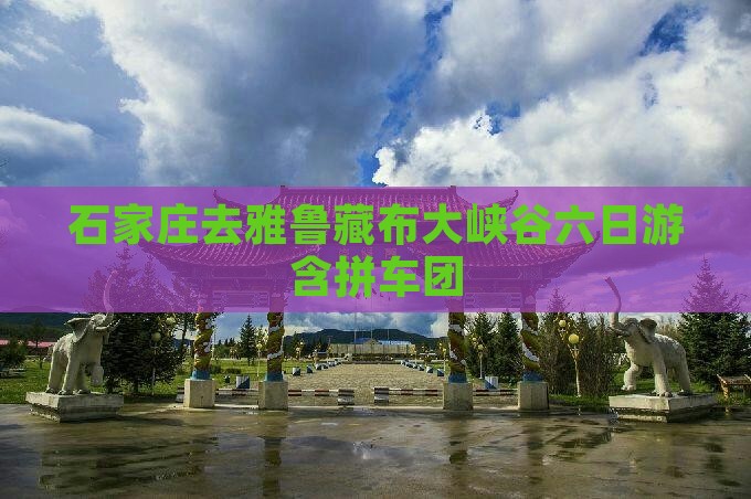 石家庄去雅鲁藏布大峡谷六日游含拼车团