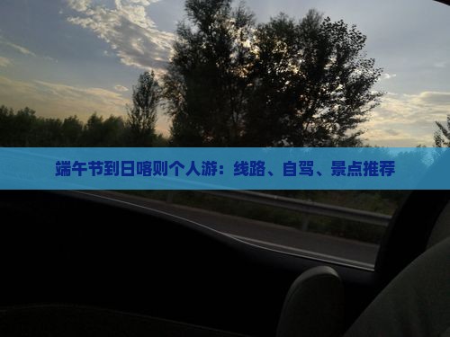 端午节到日喀则个人游：线路、自驾、景点推荐