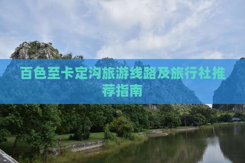 百色至卡定沟旅游线路及旅行社推荐指南