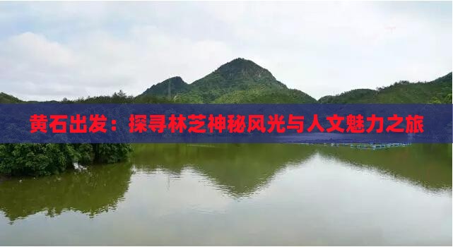 黄石出发：探寻林芝神秘风光与人文魅力之旅
