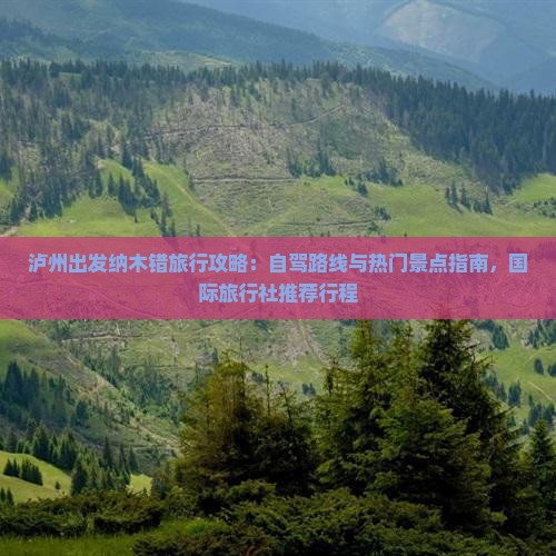 泸州出发纳木错旅行攻略：自驾路线与热门景点指南，国际旅行社推荐行程