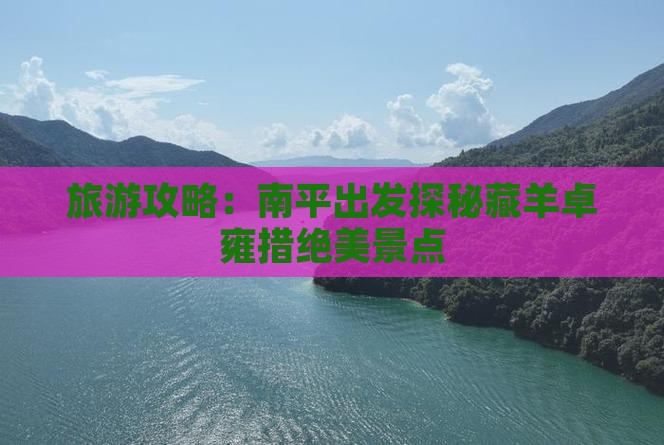 旅游攻略：南平出发探秘藏羊卓雍措绝美景点