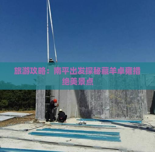 旅游攻略：南平出发探秘藏羊卓雍措绝美景点
