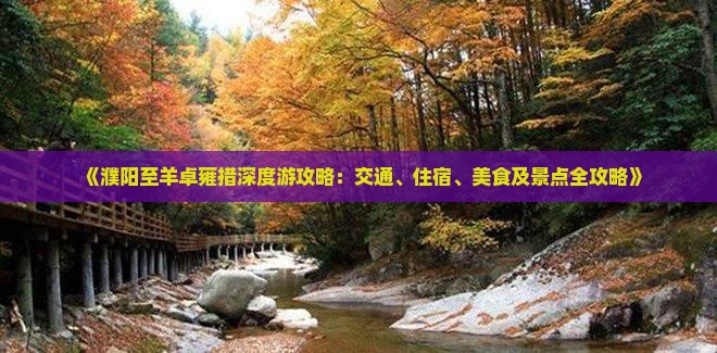 《濮阳至羊卓雍措深度游攻略：交通、住宿、美食及景点全攻略》