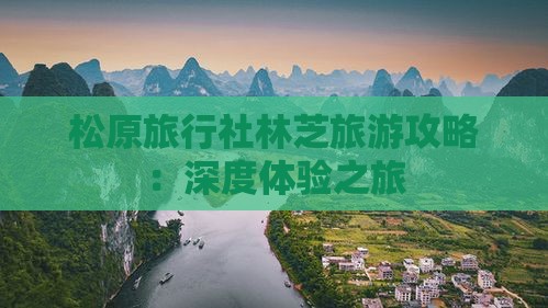 松原旅行社林芝旅游攻略：深度体验之旅
