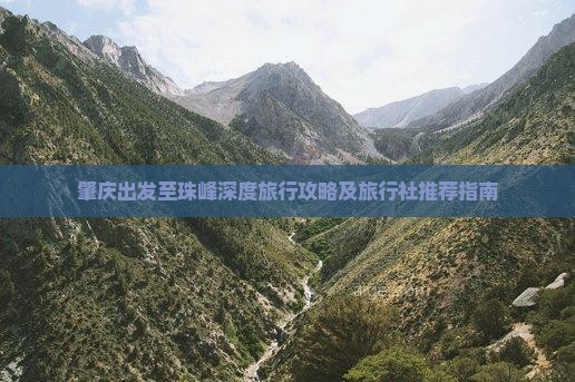肇庆出发至珠峰深度旅行攻略及旅行社推荐指南