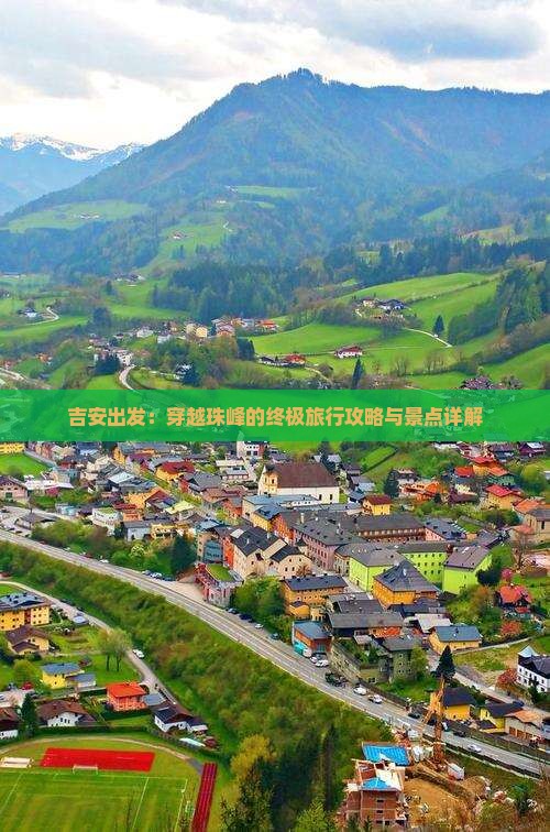 吉安出发：穿越珠峰的终极旅行攻略与景点详解