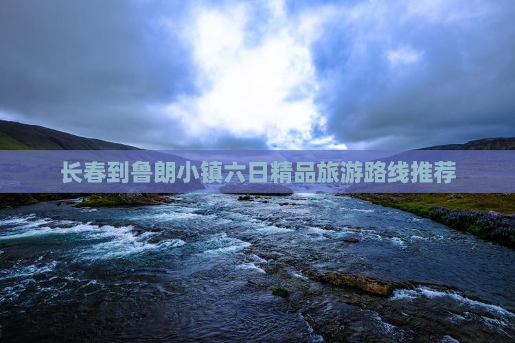 长春到鲁朗小镇六日精品旅游路线推荐
