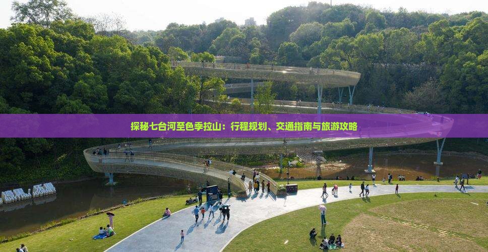 探秘七台河至色季拉山：行程规划、交通指南与旅游攻略