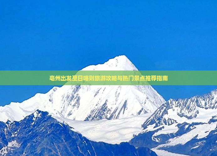 亳州出发至日喀则旅游攻略与热门景点推荐指南