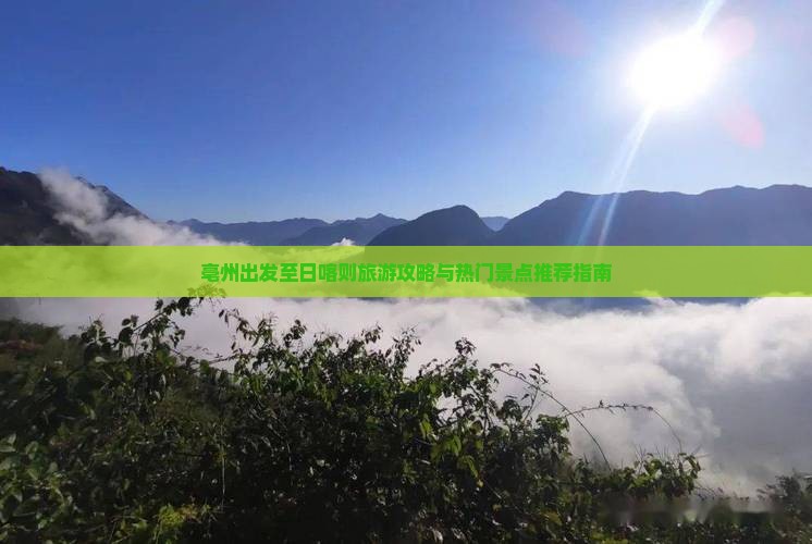 亳州出发至日喀则旅游攻略与热门景点推荐指南