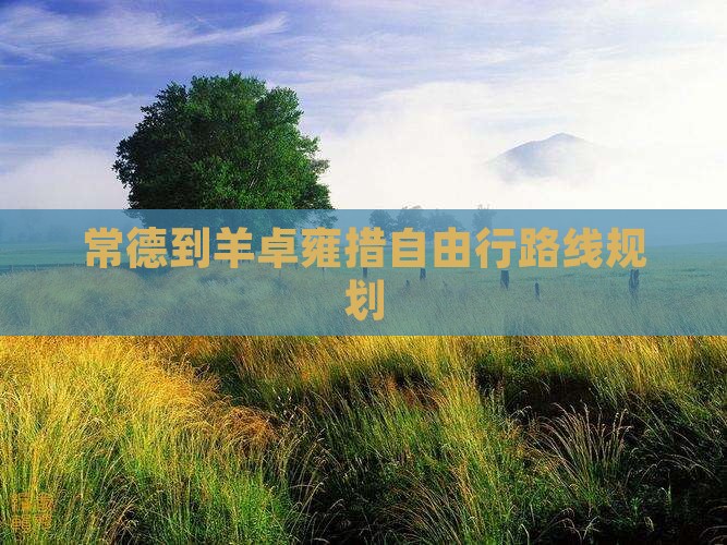 常德到羊卓雍措自由行路线规划