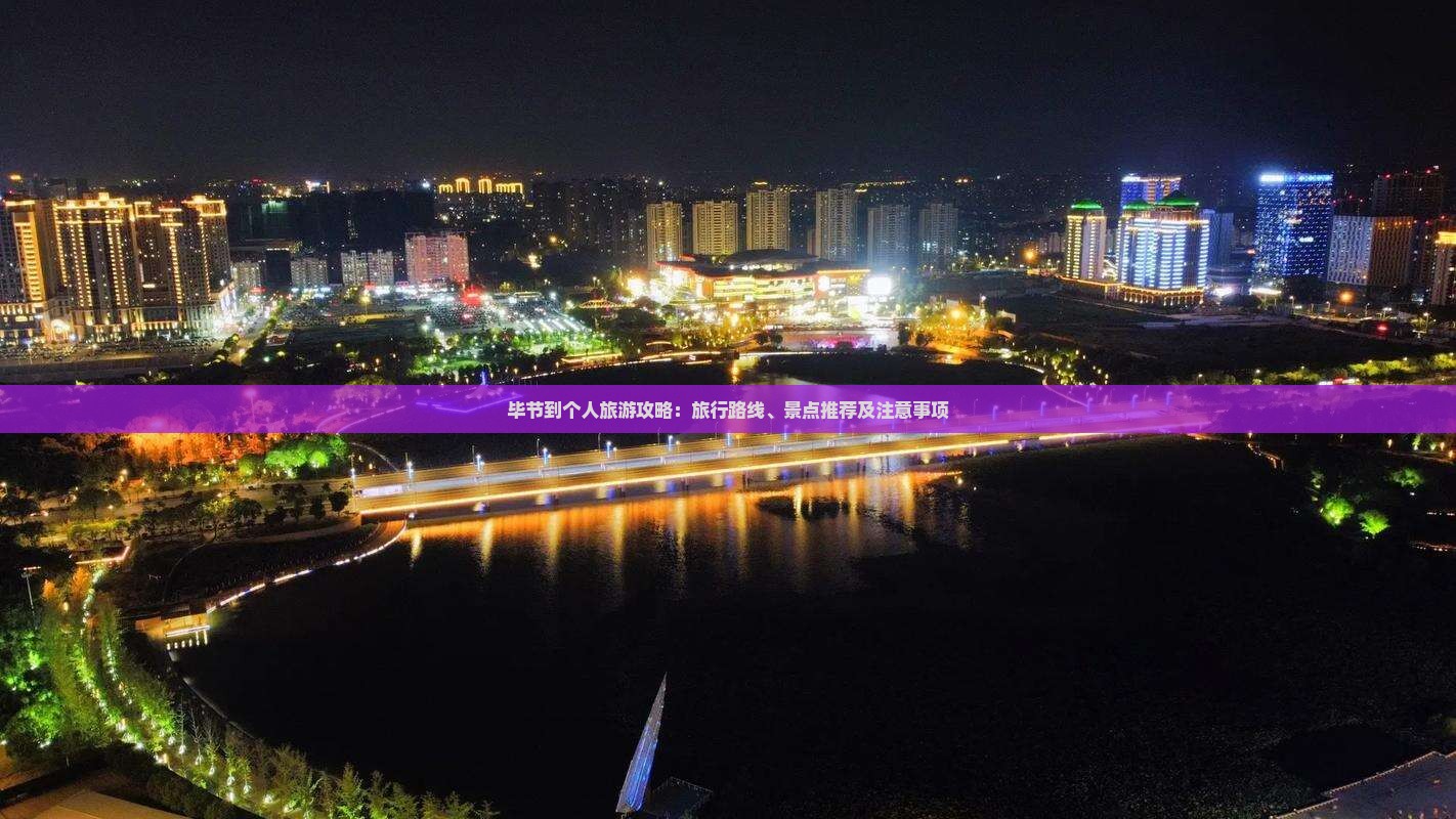 毕节到个人旅游攻略：旅行路线、景点推荐及注意事项
