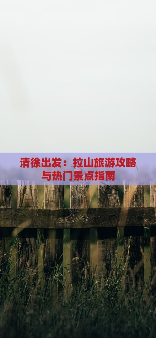 清徐出发：拉山旅游攻略与热门景点指南