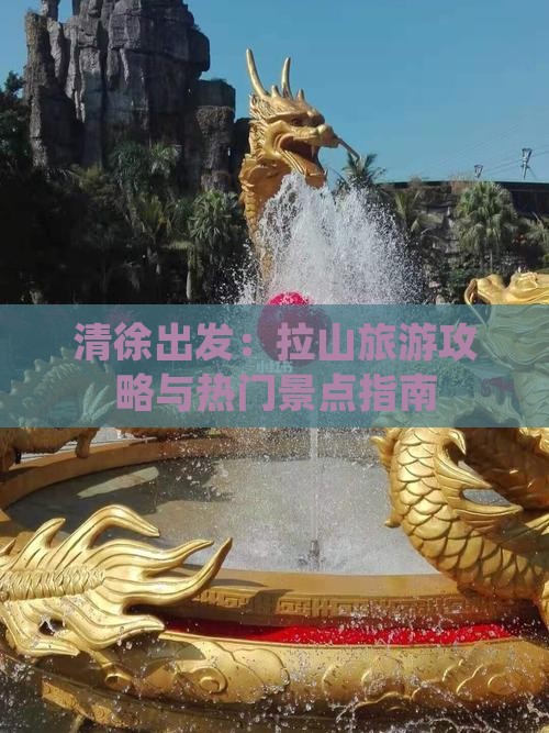 清徐出发：拉山旅游攻略与热门景点指南