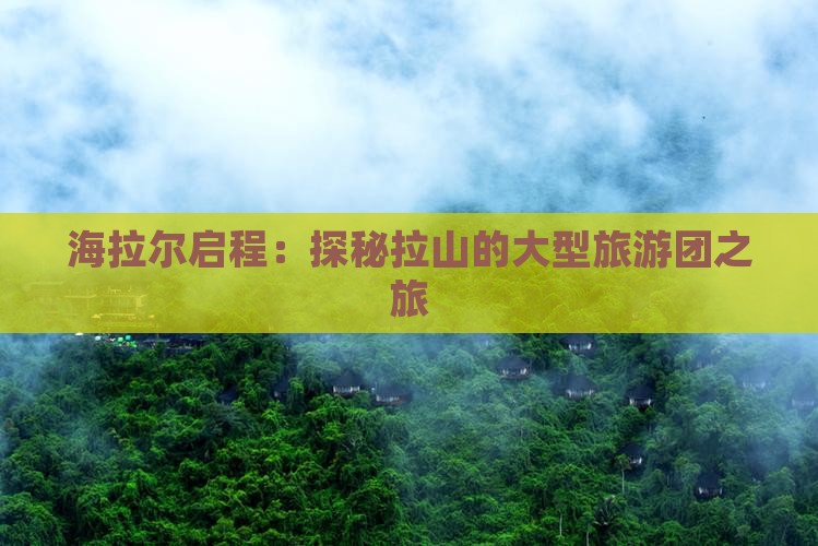 海拉尔启程：探秘拉山的大型旅游团之旅