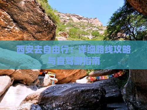 西安去自由行：详细路线攻略与自驾游指南