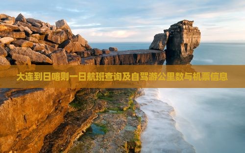 大连到日喀则一日航班查询及自驾游公里数与机票信息 大连到日喀则一日航班查询及自驾游公里数与机票信息