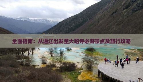 全面指南：从通辽出发至大昭寺必游景点及旅行攻略