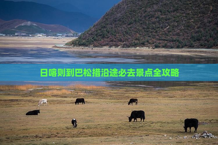 日喀则到巴松措沿途必去景点全攻略