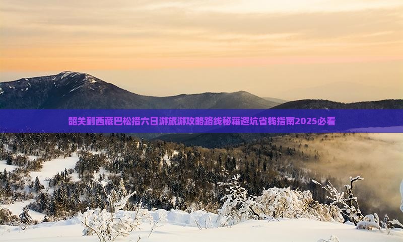 韶关到西藏巴松措六日游