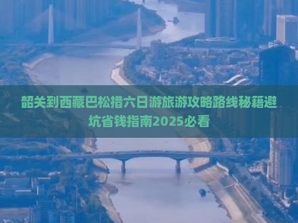 韶关到西藏巴松措六日游