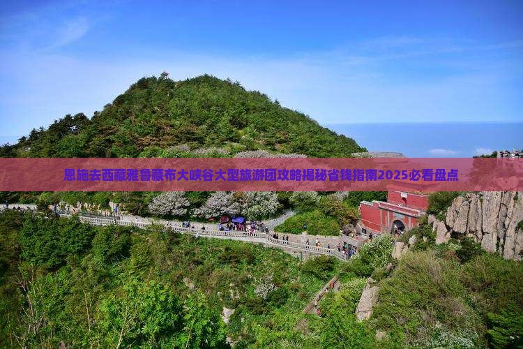 恩施去西藏雅鲁藏布大峡谷大型旅游团