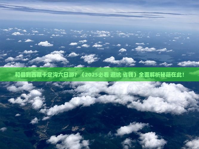 和县到西藏卡定沟六日游