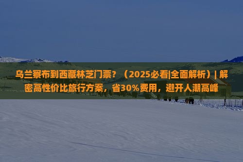 乌兰察布到西藏林芝门票