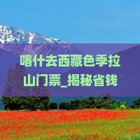 喀什去西藏色季拉山门票