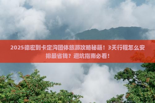 德宏到西藏卡定沟团体旅游