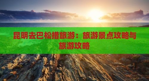 昆明去西藏巴松措旅游