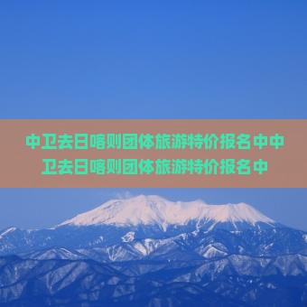 中卫去西藏日喀则团体旅游