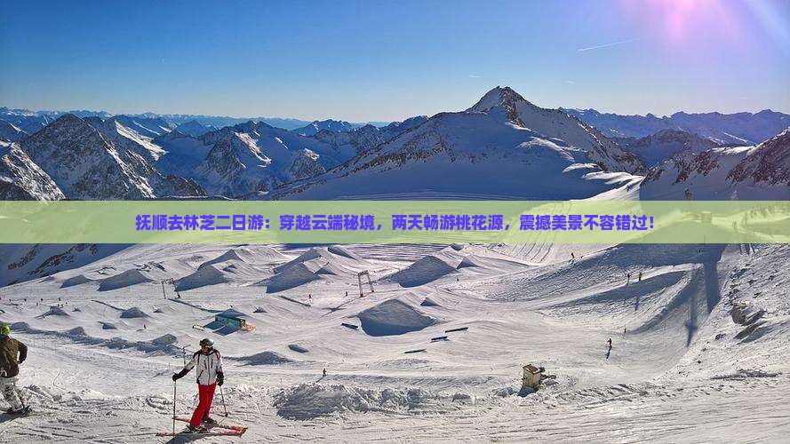 抚顺去西藏林芝二日游