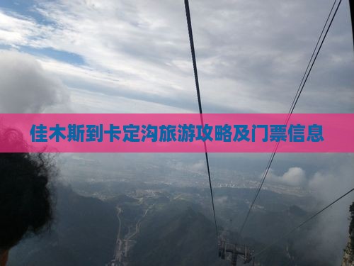 佳木斯到卡定沟旅游攻略及门票信息