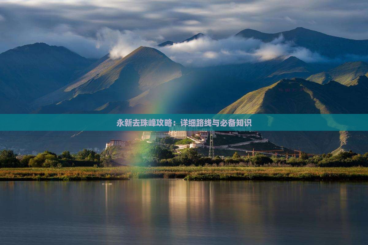 永新去珠峰攻略：详细路线与必备知识