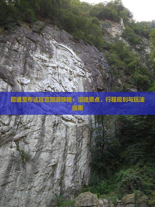 昭通至布达拉宫旅游攻略：沿途景点、行程规划与玩法指南